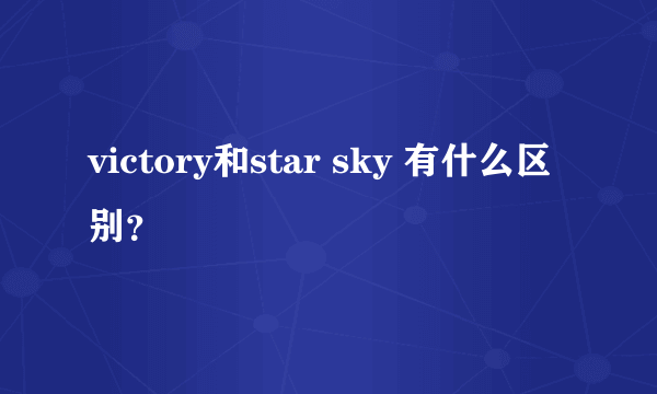 victory和star sky 有什么区别？