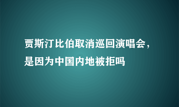 贾斯汀比伯取消巡回演唱会，是因为中国内地被拒吗