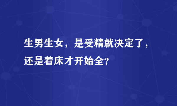 生男生女，是受精就决定了，还是着床才开始全？