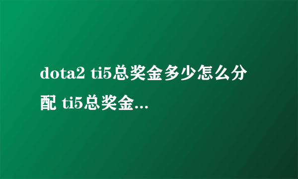 dota2 ti5总奖金多少怎么分配 ti5总奖金发放金额出炉