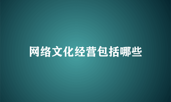 网络文化经营包括哪些