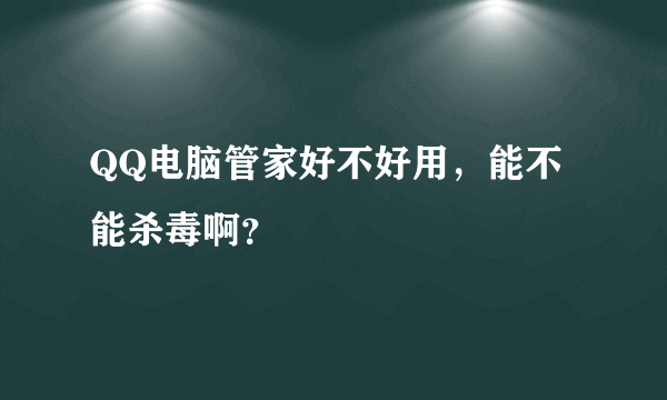 QQ电脑管家好不好用，能不能杀毒啊？