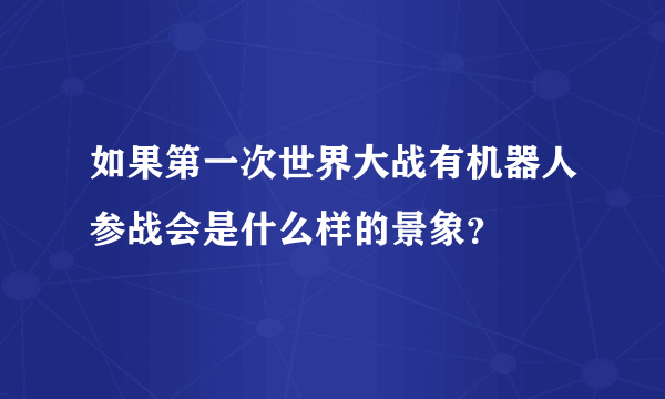 如果第一次世界大战有机器人参战会是什么样的景象？