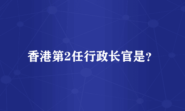 香港第2任行政长官是？