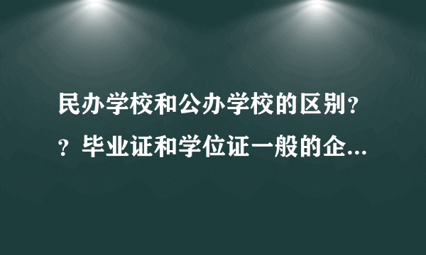 民办学校和公办学校的区别？？毕业证和学位证一般的企业公司认可吗？