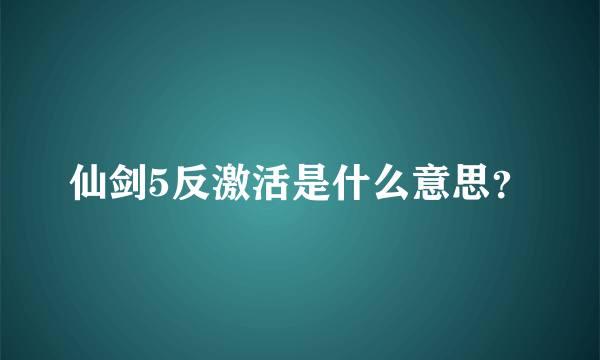 仙剑5反激活是什么意思？