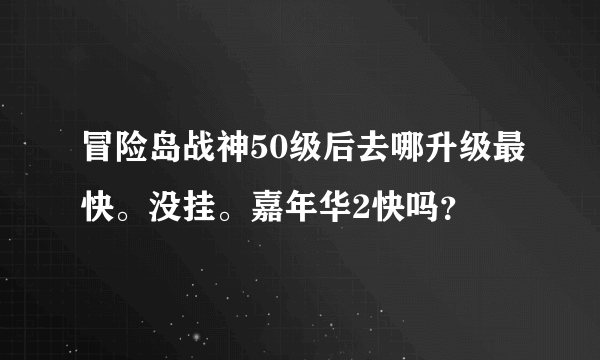 冒险岛战神50级后去哪升级最快。没挂。嘉年华2快吗？