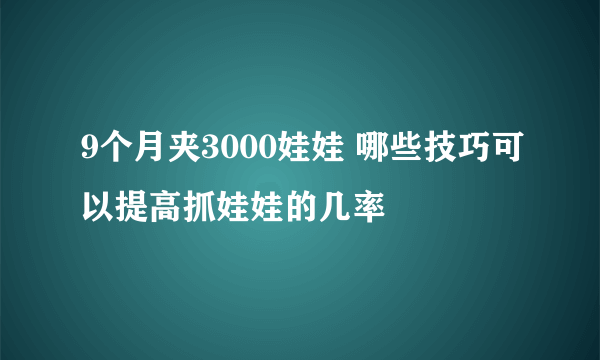 9个月夹3000娃娃 哪些技巧可以提高抓娃娃的几率