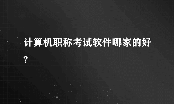 计算机职称考试软件哪家的好?