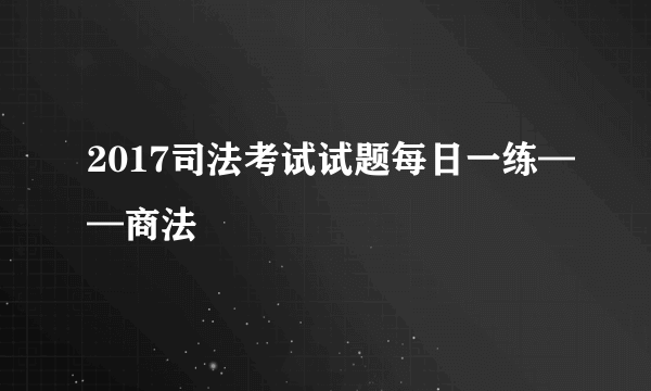 2017司法考试试题每日一练——商法