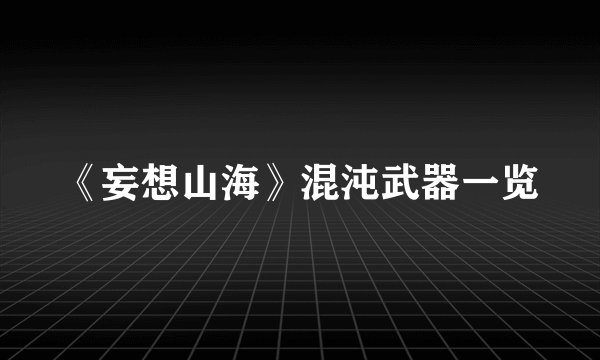 《妄想山海》混沌武器一览