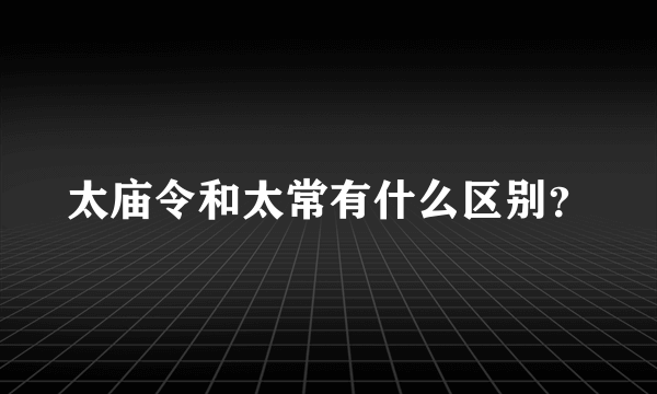 太庙令和太常有什么区别？