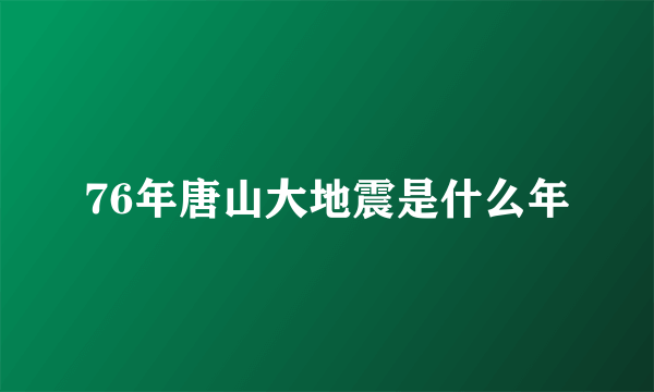 76年唐山大地震是什么年