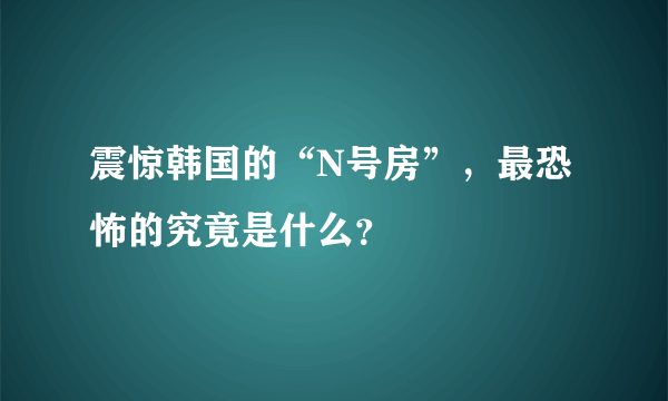 震惊韩国的“N号房”，最恐怖的究竟是什么？