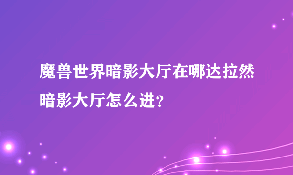 魔兽世界暗影大厅在哪达拉然暗影大厅怎么进？