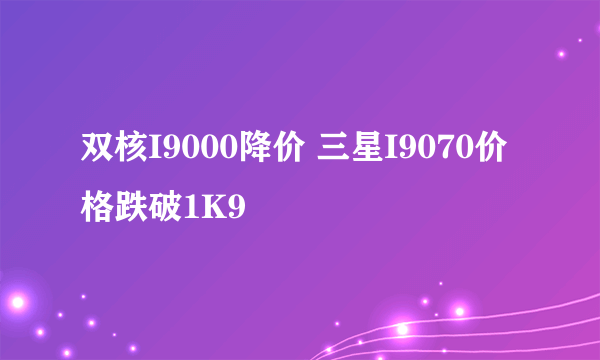 双核I9000降价 三星I9070价格跌破1K9