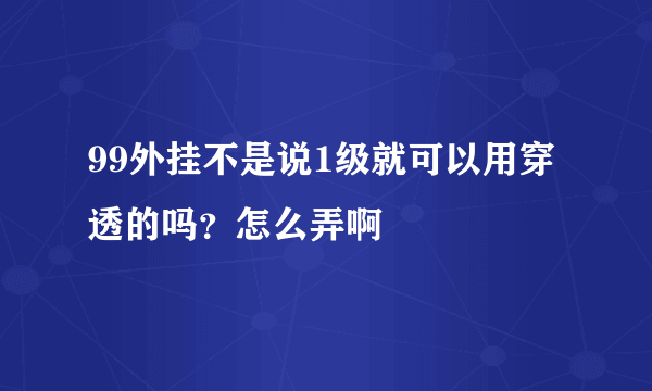 99外挂不是说1级就可以用穿透的吗？怎么弄啊