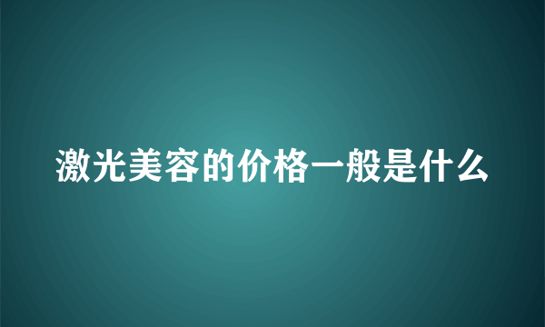 激光美容的价格一般是什么