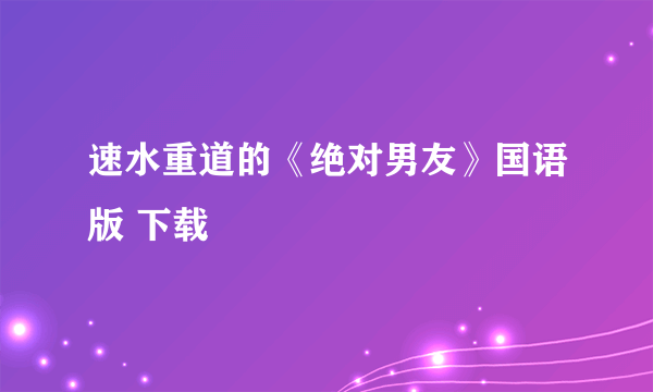 速水重道的《绝对男友》国语版 下载