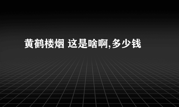 黄鹤楼烟 这是啥啊,多少钱