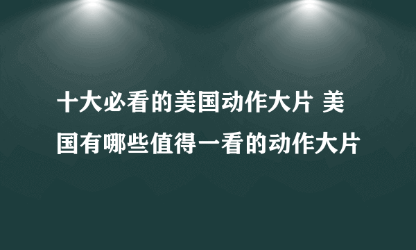 十大必看的美国动作大片 美国有哪些值得一看的动作大片