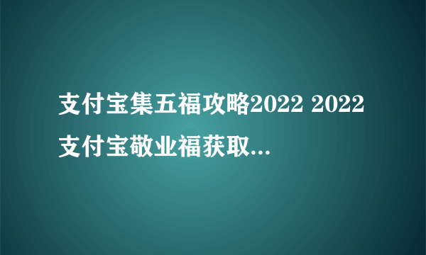 支付宝集五福攻略2022 2022支付宝敬业福获取方法技巧