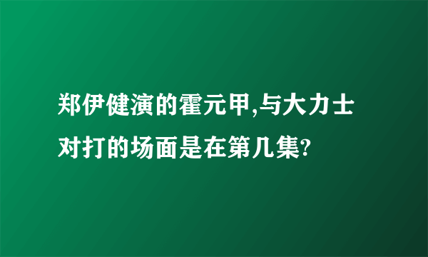 郑伊健演的霍元甲,与大力士对打的场面是在第几集?