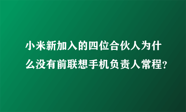 小米新加入的四位合伙人为什么没有前联想手机负责人常程？