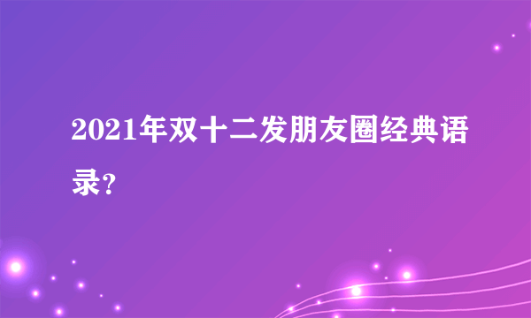 2021年双十二发朋友圈经典语录？