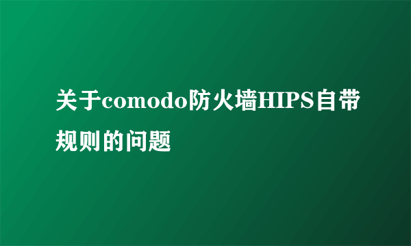 关于comodo防火墙HIPS自带规则的问题