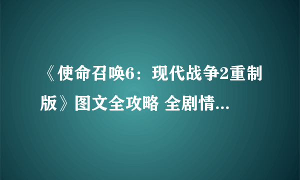 《使命召唤6：现代战争2重制版》图文全攻略 全剧情流程全收集攻略