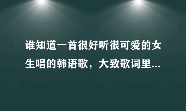 谁知道一首很好听很可爱的女生唱的韩语歌，大致歌词里有句歌词叫 be you be，be you be不知是不是谐音