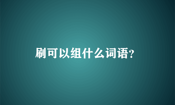 刷可以组什么词语？