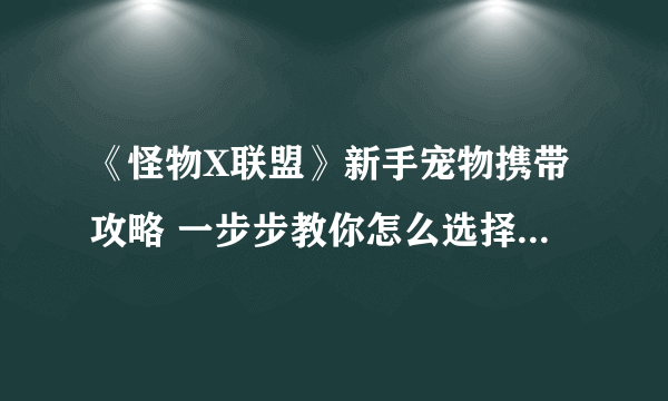 《怪物X联盟》新手宠物携带攻略 一步步教你怎么选择和搭配宠物 轻松通关游戏