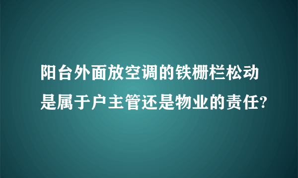 阳台外面放空调的铁栅栏松动是属于户主管还是物业的责任?