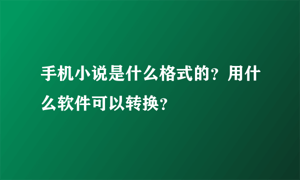 手机小说是什么格式的？用什么软件可以转换？