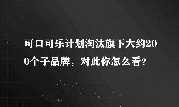 可口可乐计划淘汰旗下大约200个子品牌，对此你怎么看？