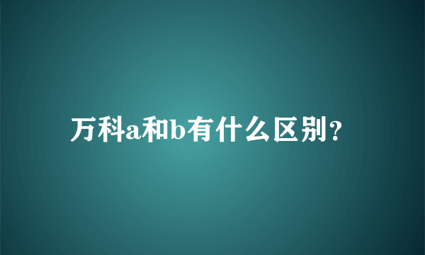 万科a和b有什么区别？