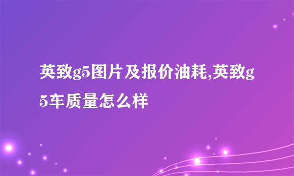 英致g5图片及报价油耗,英致g5车质量怎么样