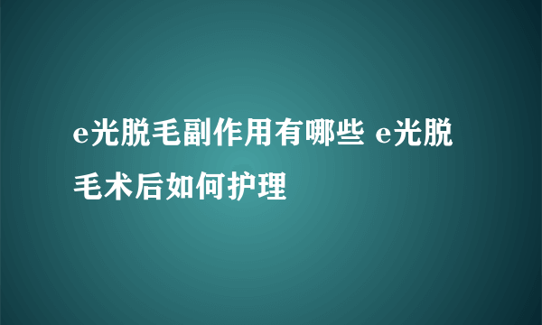 e光脱毛副作用有哪些 e光脱毛术后如何护理