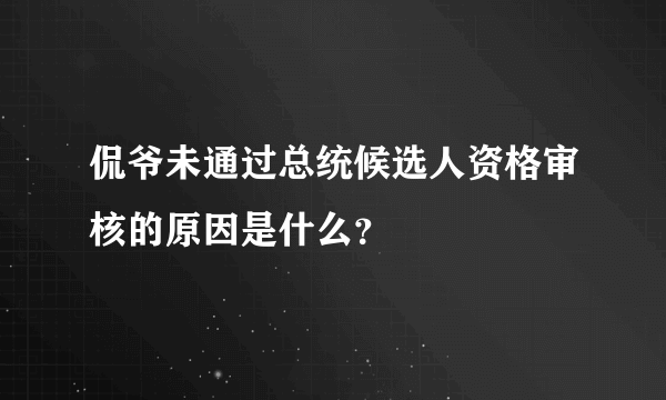 侃爷未通过总统候选人资格审核的原因是什么？