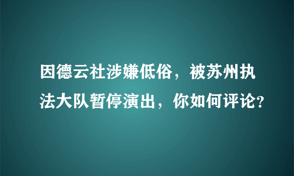 因德云社涉嫌低俗，被苏州执法大队暂停演出，你如何评论？