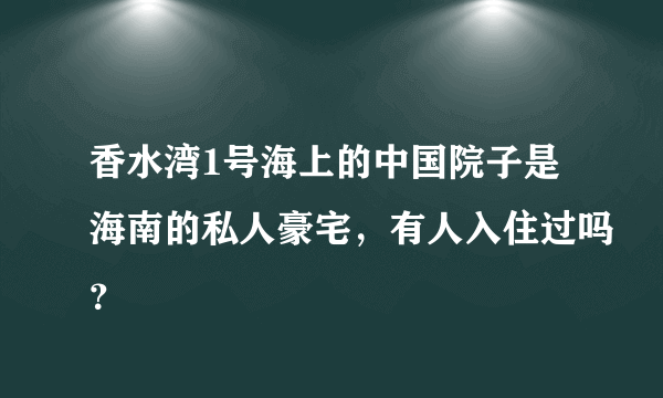 香水湾1号海上的中国院子是海南的私人豪宅，有人入住过吗？