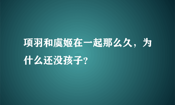 项羽和虞姬在一起那么久，为什么还没孩子？