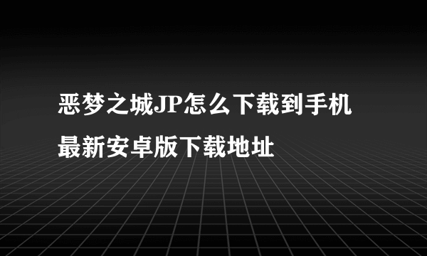 恶梦之城JP怎么下载到手机 最新安卓版下载地址