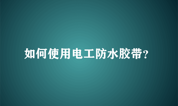 如何使用电工防水胶带？