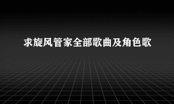 求旋风管家全部歌曲及角色歌