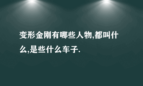 变形金刚有哪些人物,都叫什么,是些什么车子.