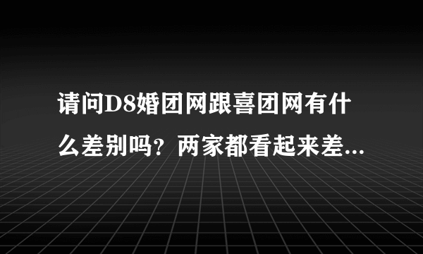 请问D8婚团网跟喜团网有什么差别吗？两家都看起来差不多，我想买怕上当啊！