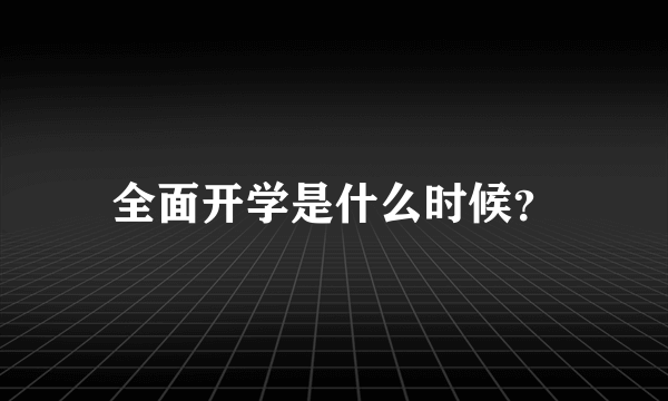 全面开学是什么时候？